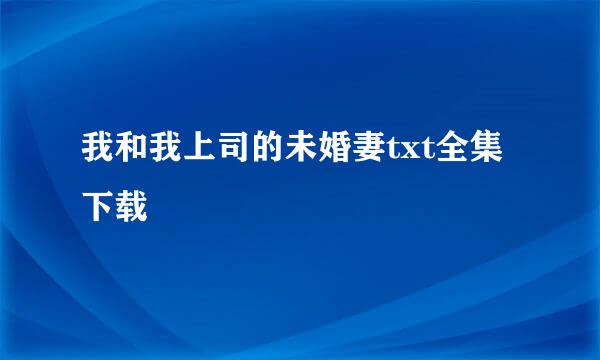 我和我上司的未婚妻txt全集下载