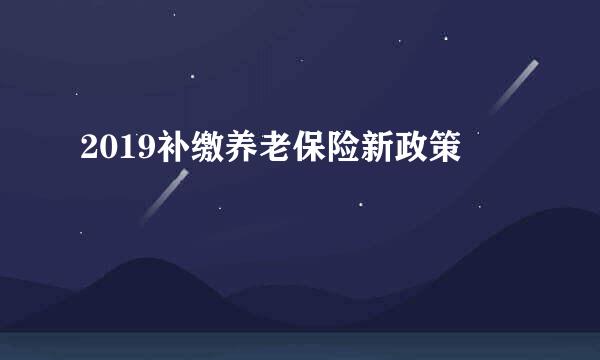 2019补缴养老保险新政策