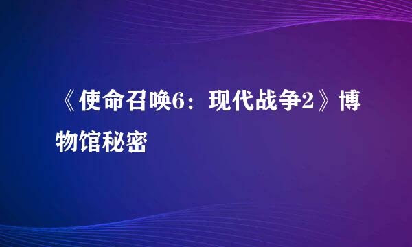 《使命召唤6：现代战争2》博物馆秘密