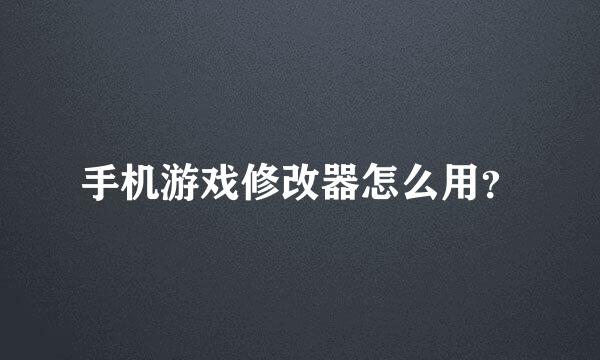 手机游戏修改器怎么用？