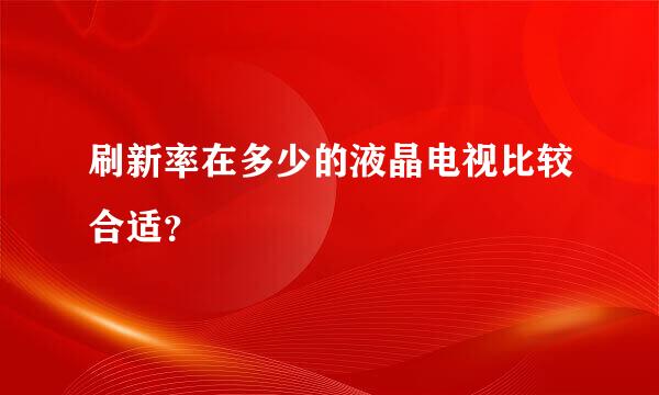 刷新率在多少的液晶电视比较合适？