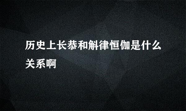 历史上长恭和斛律恒伽是什么关系啊