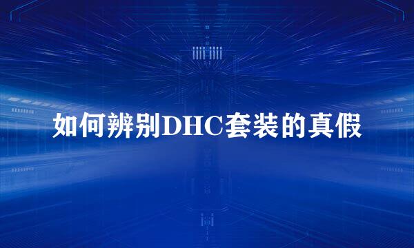 如何辨别DHC套装的真假