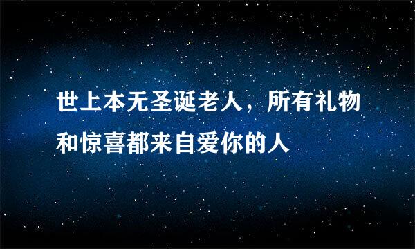 世上本无圣诞老人，所有礼物和惊喜都来自爱你的人