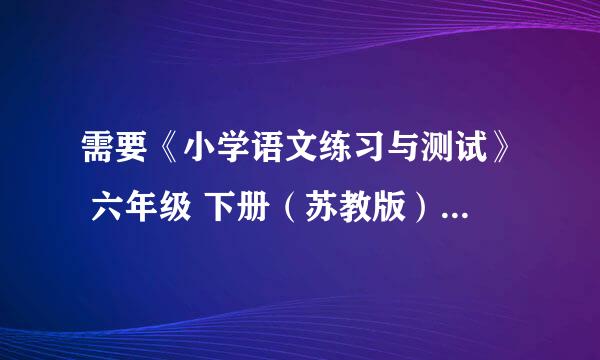 需要《小学语文练习与测试》 六年级 下册（苏教版）一单元全部答案