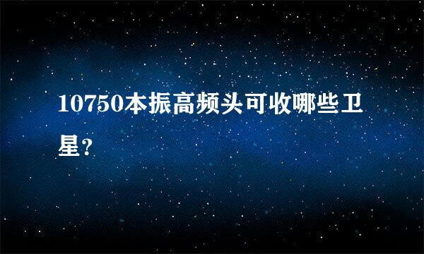 10750本振高频头可收哪些卫星？