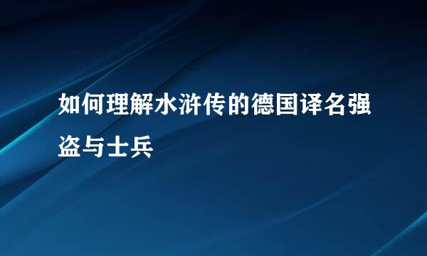 如何理解水浒传的德国译名强盗与士兵