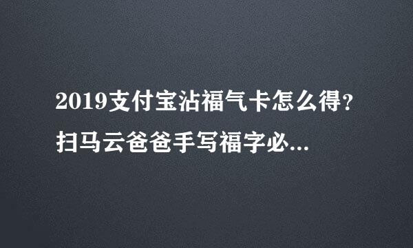 2019支付宝沾福气卡怎么得？扫马云爸爸手写福字必得沾福气卡！附马云爸爸福字！