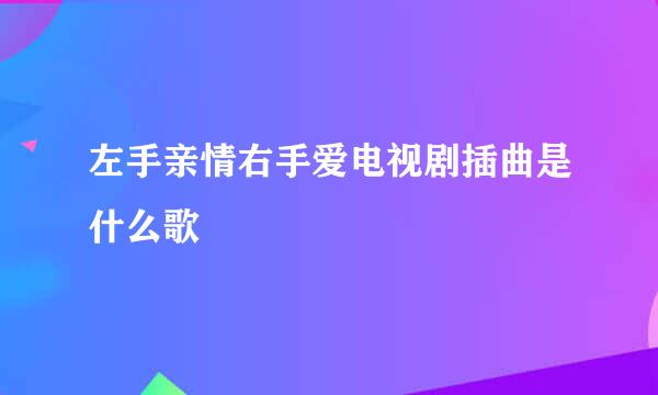 左手亲情右手爱电视剧插曲是什么歌