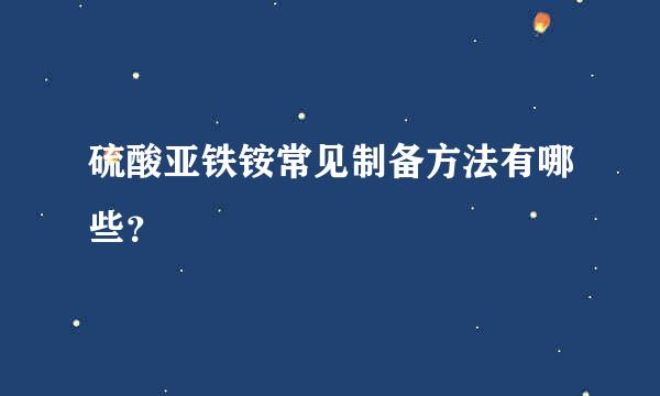 硫酸亚铁铵常见制备方法有哪些？