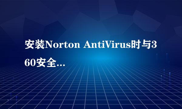 安装Norton AntiVirus时与360安全卫士说不兼容，怎么回事？