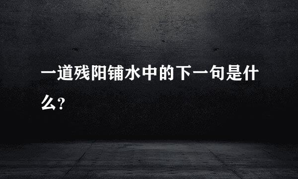 一道残阳铺水中的下一句是什么？