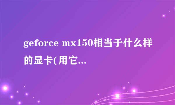 geforce mx150相当于什么样的显卡(用它的性能可以玩什么样的游戏)