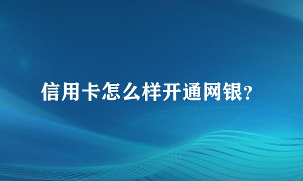 信用卡怎么样开通网银？