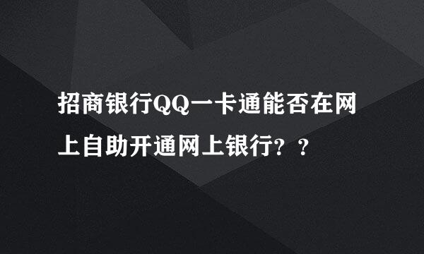 招商银行QQ一卡通能否在网上自助开通网上银行？？