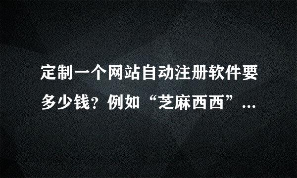 定制一个网站自动注册软件要多少钱？例如“芝麻西西”这个网站的？