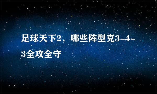 足球天下2，哪些阵型克3-4-3全攻全守