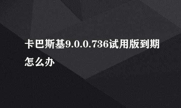 卡巴斯基9.0.0.736试用版到期怎么办