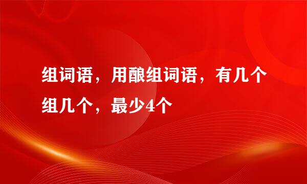 组词语，用酿组词语，有几个组几个，最少4个