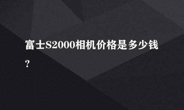 富士S2000相机价格是多少钱？