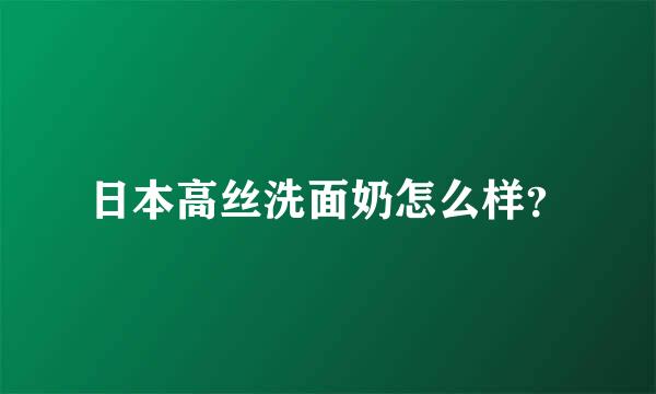 日本高丝洗面奶怎么样？