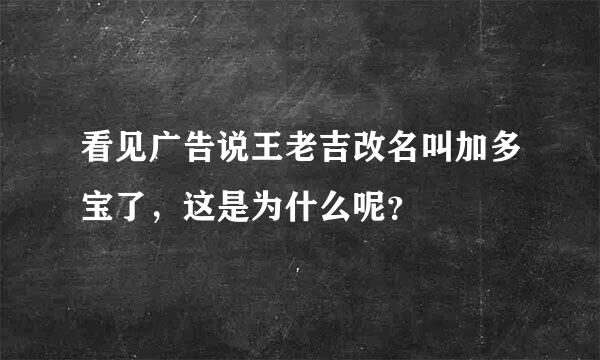 看见广告说王老吉改名叫加多宝了，这是为什么呢？