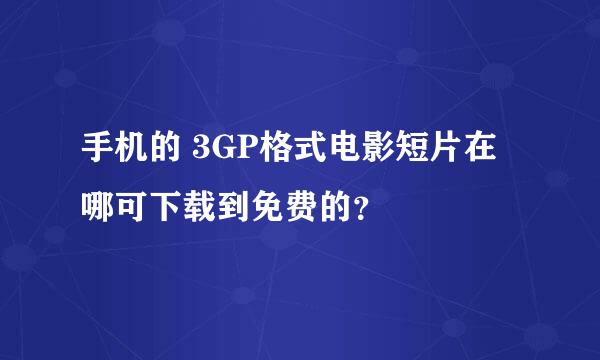 手机的 3GP格式电影短片在哪可下载到免费的？