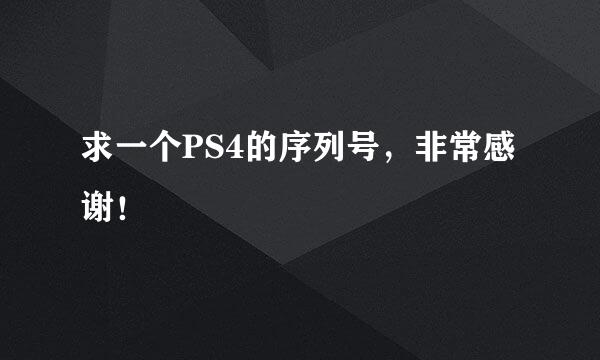 求一个PS4的序列号，非常感谢！