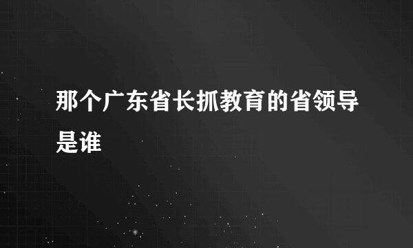 那个广东省长抓教育的省领导是谁