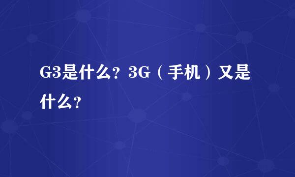 G3是什么？3G（手机）又是什么？