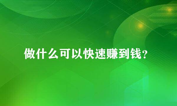 做什么可以快速赚到钱？