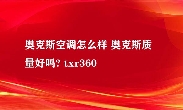 奥克斯空调怎么样 奥克斯质量好吗? txr360