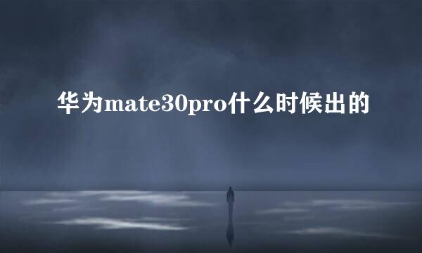 华为mate30pro什么时候出的