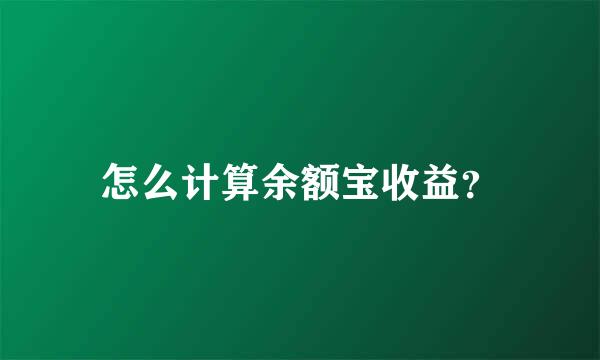 怎么计算余额宝收益？