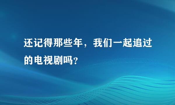 还记得那些年，我们一起追过的电视剧吗？