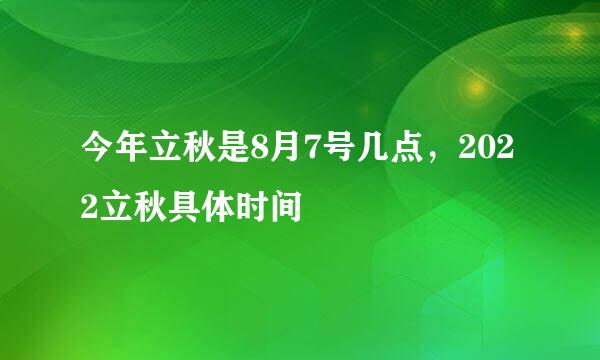 今年立秋是8月7号几点，2022立秋具体时间