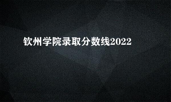 钦州学院录取分数线2022