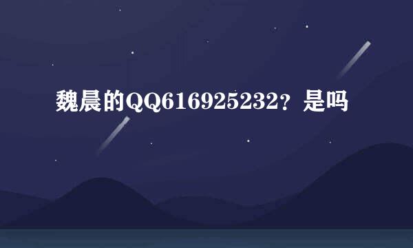 魏晨的QQ616925232？是吗