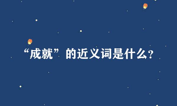 “成就”的近义词是什么？