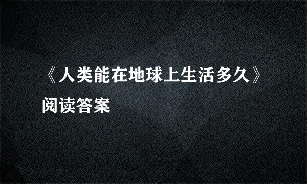 《人类能在地球上生活多久》阅读答案