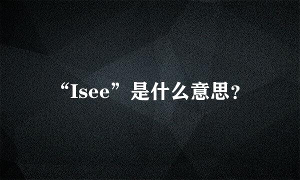 “Isee”是什么意思？