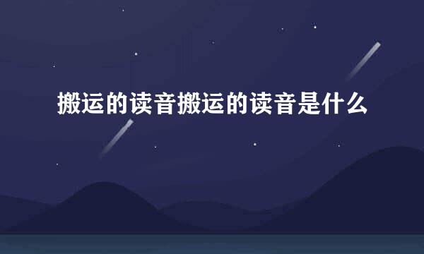 搬运的读音搬运的读音是什么