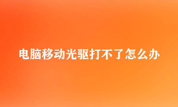 电脑移动光驱打不了怎么办