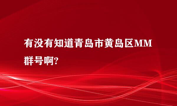 有没有知道青岛市黄岛区MM群号啊?