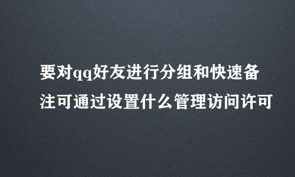 要对qq好友进行分组和快速备注可通过设置什么管理访问许可