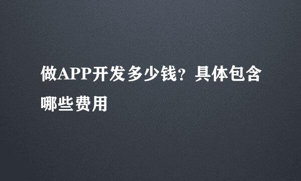 做APP开发多少钱？具体包含哪些费用