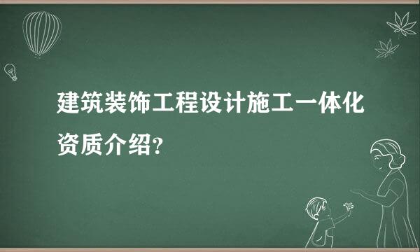 建筑装饰工程设计施工一体化资质介绍？