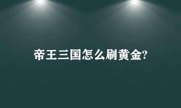 帝王三国怎么刷黄金?