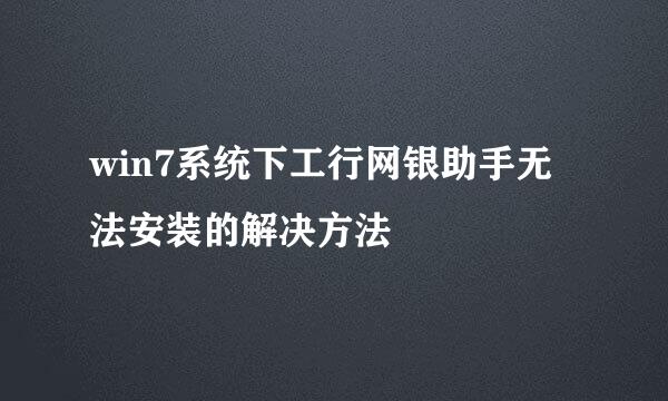 win7系统下工行网银助手无法安装的解决方法