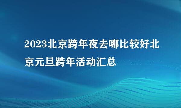 2023北京跨年夜去哪比较好北京元旦跨年活动汇总